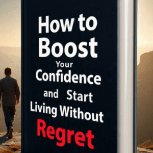 How to Boost Your Confidence and Start Living Without Regret